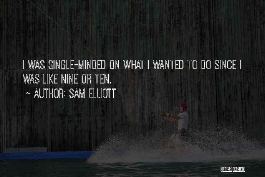 Sam Elliott Quotes: I Was Single-minded On What I Wanted To Do Since I Was Like Nine Or Ten.