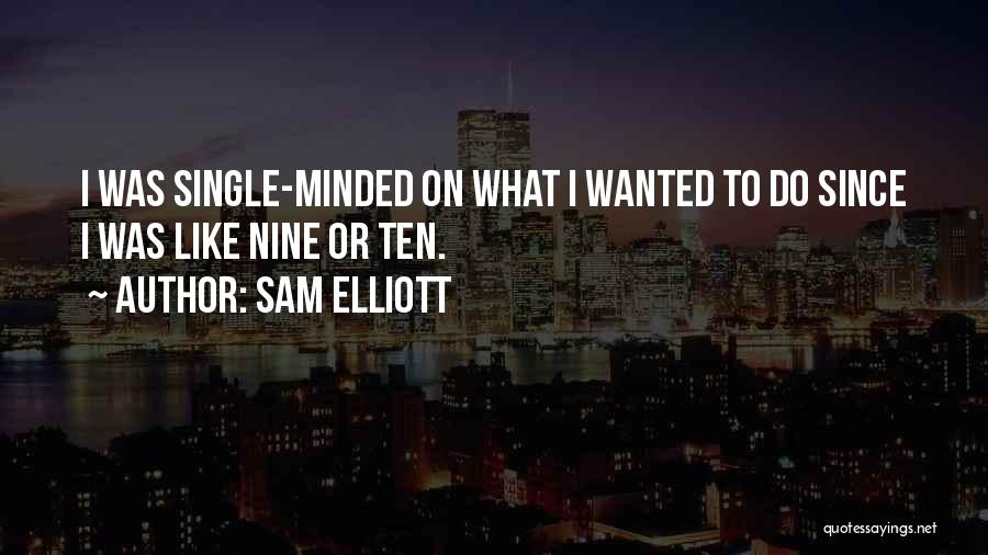 Sam Elliott Quotes: I Was Single-minded On What I Wanted To Do Since I Was Like Nine Or Ten.