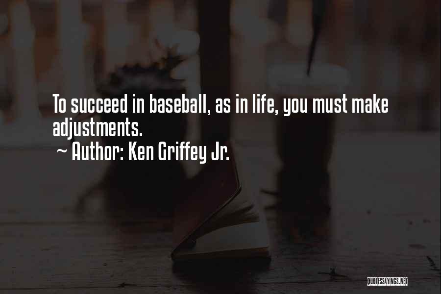 Ken Griffey Jr. Quotes: To Succeed In Baseball, As In Life, You Must Make Adjustments.