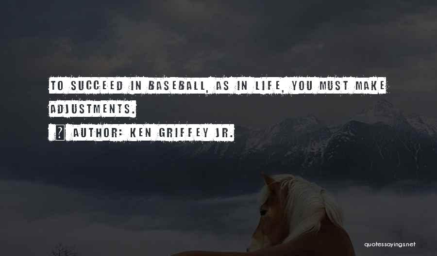 Ken Griffey Jr. Quotes: To Succeed In Baseball, As In Life, You Must Make Adjustments.