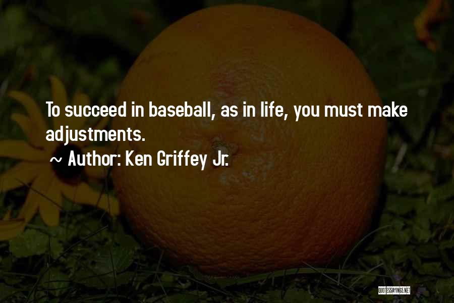 Ken Griffey Jr. Quotes: To Succeed In Baseball, As In Life, You Must Make Adjustments.