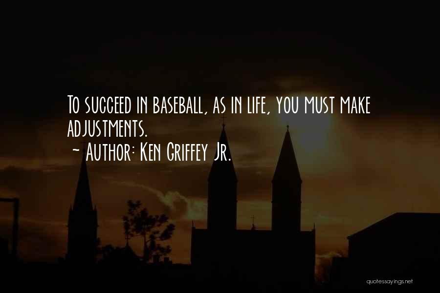 Ken Griffey Jr. Quotes: To Succeed In Baseball, As In Life, You Must Make Adjustments.