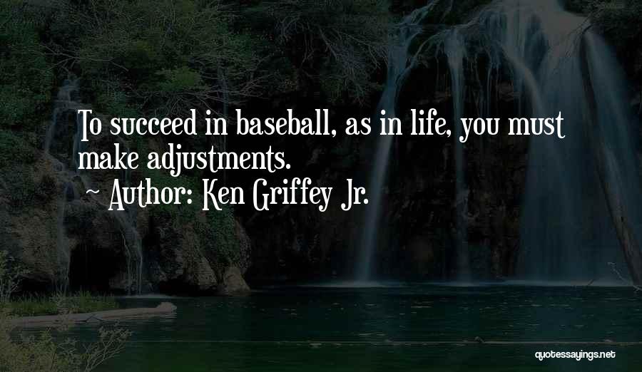 Ken Griffey Jr. Quotes: To Succeed In Baseball, As In Life, You Must Make Adjustments.