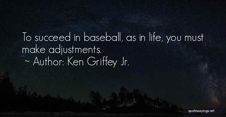 Ken Griffey Jr. Quotes: To Succeed In Baseball, As In Life, You Must Make Adjustments.