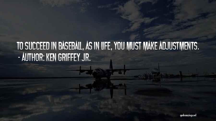 Ken Griffey Jr. Quotes: To Succeed In Baseball, As In Life, You Must Make Adjustments.