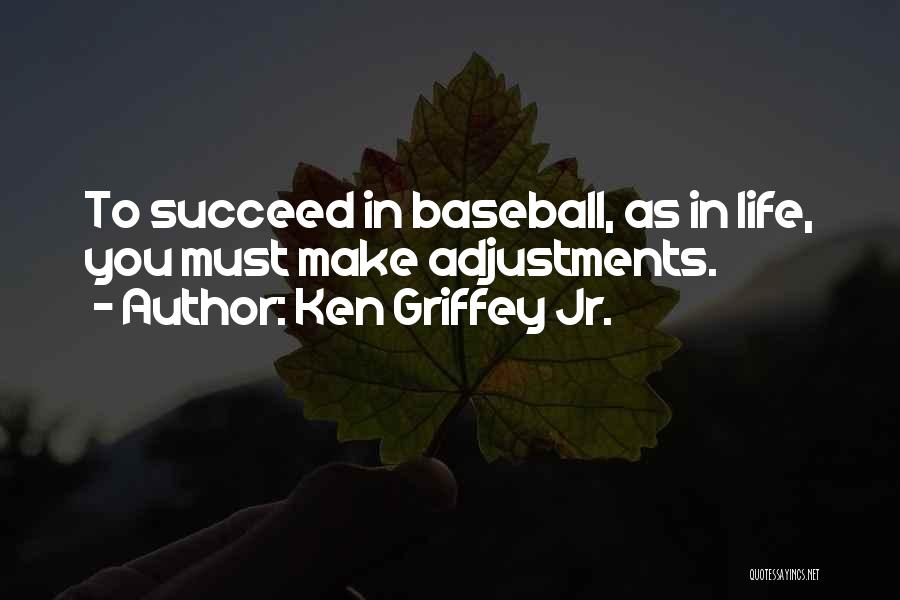 Ken Griffey Jr. Quotes: To Succeed In Baseball, As In Life, You Must Make Adjustments.