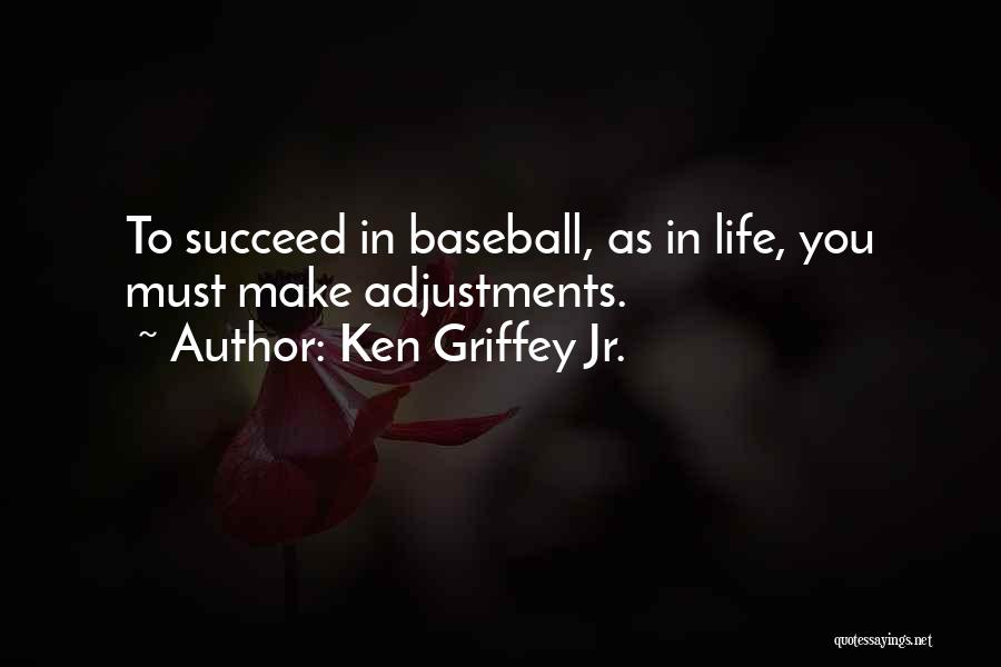 Ken Griffey Jr. Quotes: To Succeed In Baseball, As In Life, You Must Make Adjustments.