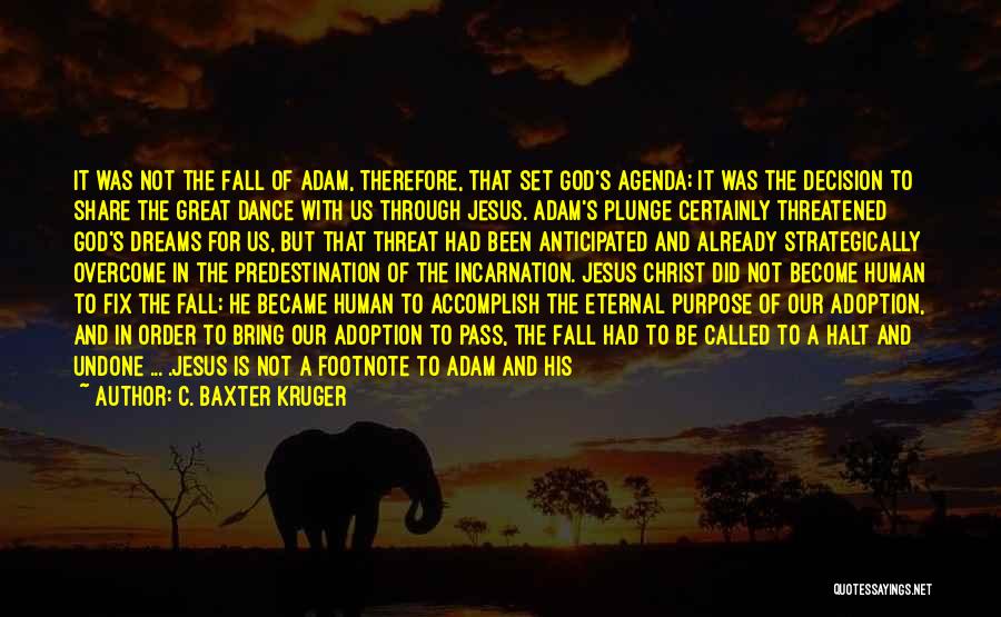 C. Baxter Kruger Quotes: It Was Not The Fall Of Adam, Therefore, That Set God's Agenda; It Was The Decision To Share The Great