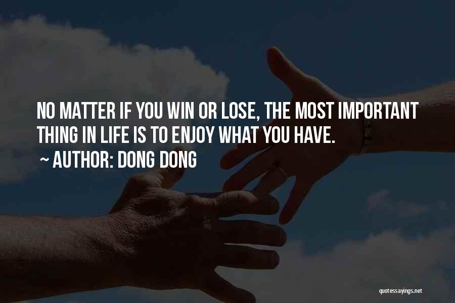 Dong Dong Quotes: No Matter If You Win Or Lose, The Most Important Thing In Life Is To Enjoy What You Have.