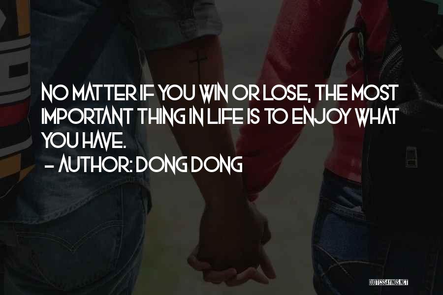 Dong Dong Quotes: No Matter If You Win Or Lose, The Most Important Thing In Life Is To Enjoy What You Have.