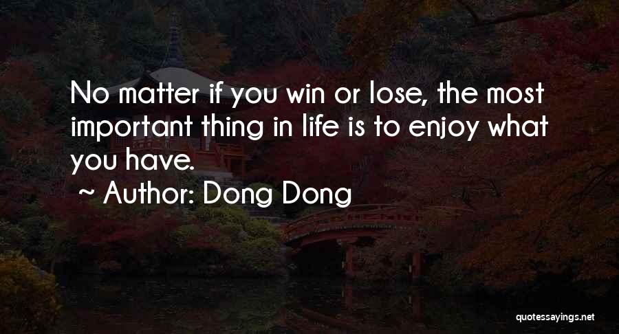 Dong Dong Quotes: No Matter If You Win Or Lose, The Most Important Thing In Life Is To Enjoy What You Have.