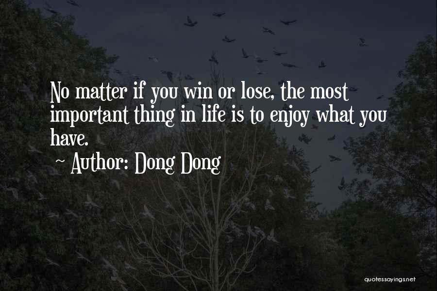 Dong Dong Quotes: No Matter If You Win Or Lose, The Most Important Thing In Life Is To Enjoy What You Have.