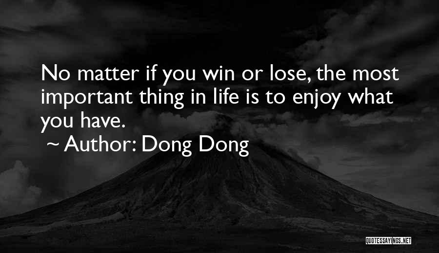 Dong Dong Quotes: No Matter If You Win Or Lose, The Most Important Thing In Life Is To Enjoy What You Have.