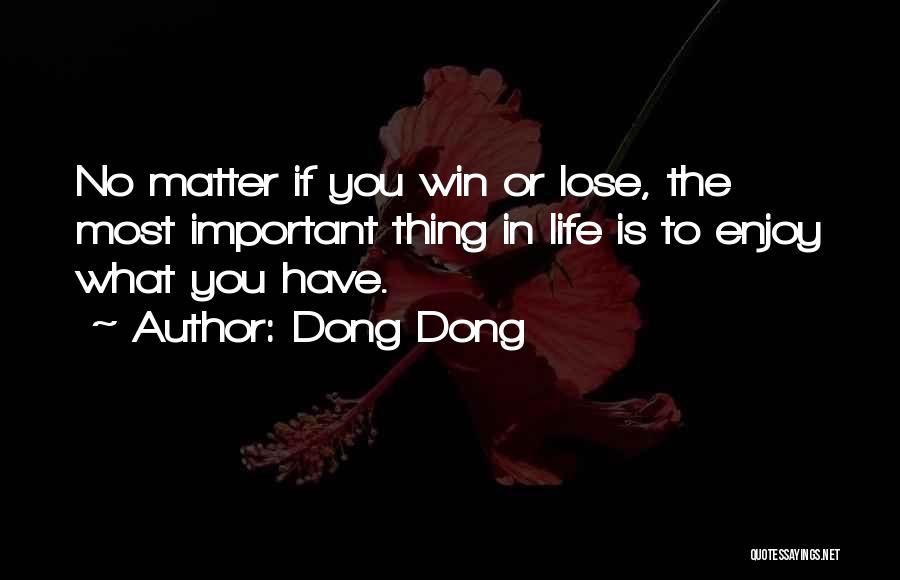 Dong Dong Quotes: No Matter If You Win Or Lose, The Most Important Thing In Life Is To Enjoy What You Have.