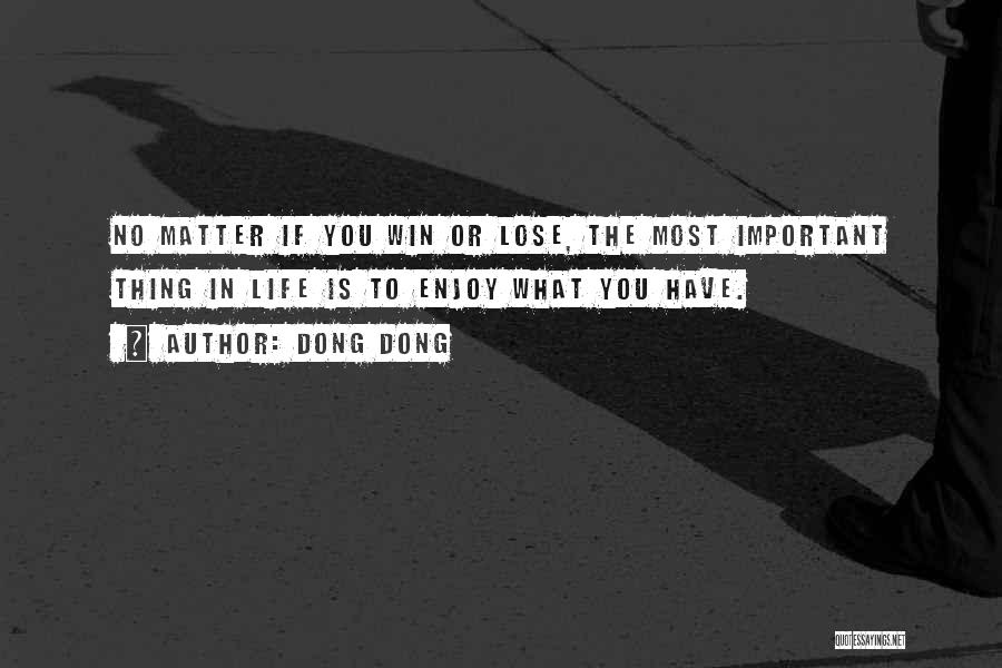 Dong Dong Quotes: No Matter If You Win Or Lose, The Most Important Thing In Life Is To Enjoy What You Have.