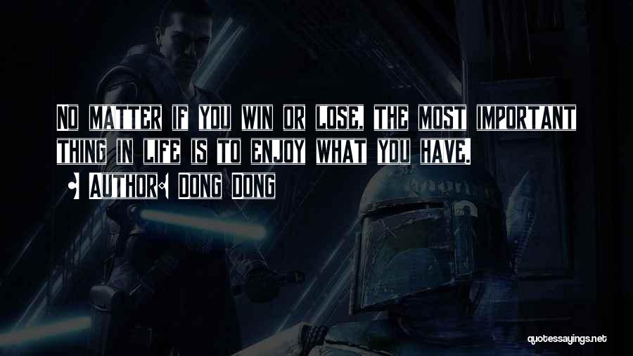 Dong Dong Quotes: No Matter If You Win Or Lose, The Most Important Thing In Life Is To Enjoy What You Have.