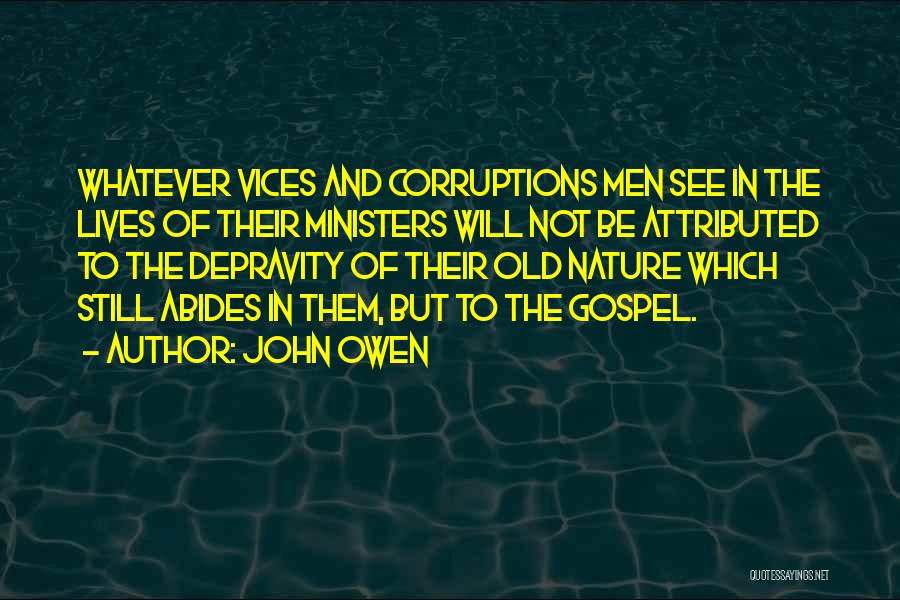 John Owen Quotes: Whatever Vices And Corruptions Men See In The Lives Of Their Ministers Will Not Be Attributed To The Depravity Of