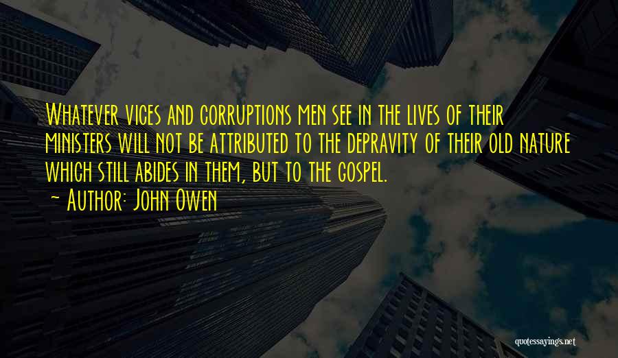 John Owen Quotes: Whatever Vices And Corruptions Men See In The Lives Of Their Ministers Will Not Be Attributed To The Depravity Of