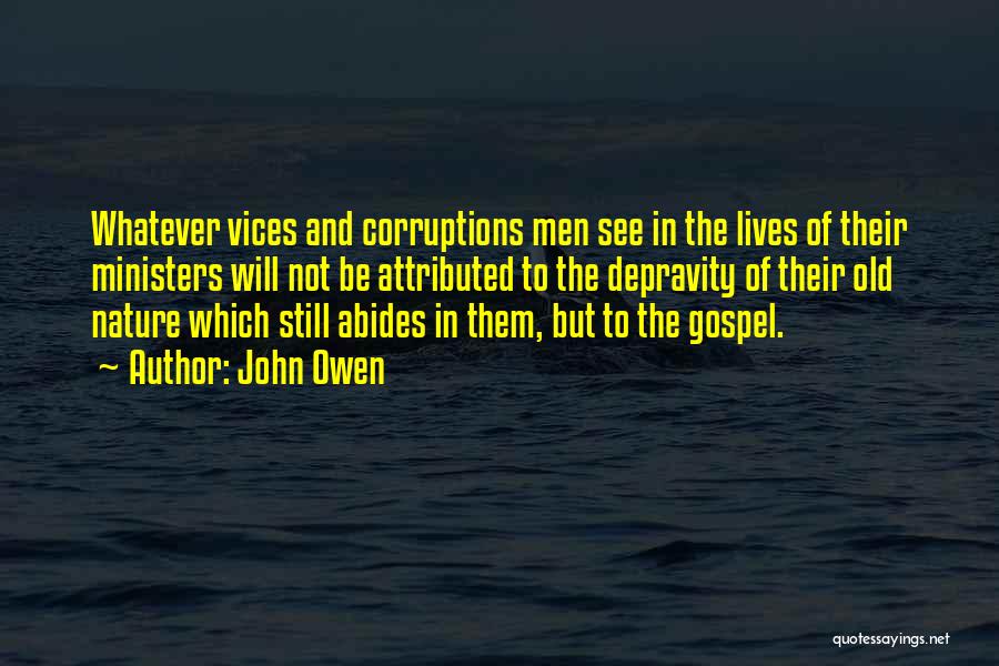 John Owen Quotes: Whatever Vices And Corruptions Men See In The Lives Of Their Ministers Will Not Be Attributed To The Depravity Of