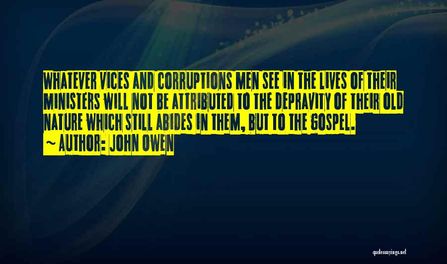 John Owen Quotes: Whatever Vices And Corruptions Men See In The Lives Of Their Ministers Will Not Be Attributed To The Depravity Of