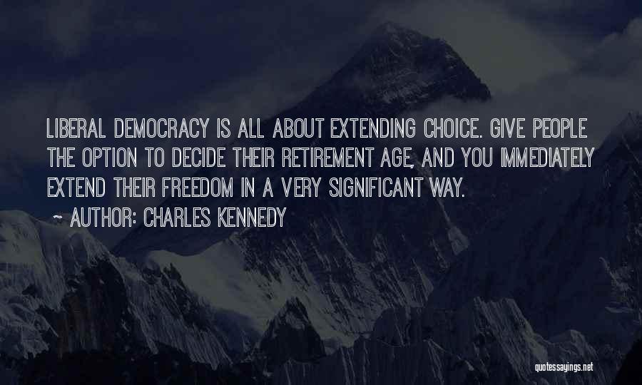 Charles Kennedy Quotes: Liberal Democracy Is All About Extending Choice. Give People The Option To Decide Their Retirement Age, And You Immediately Extend