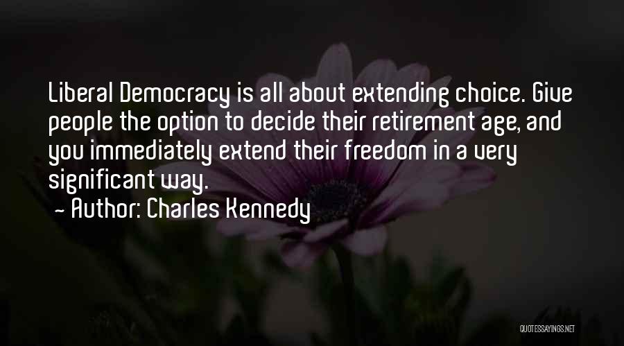 Charles Kennedy Quotes: Liberal Democracy Is All About Extending Choice. Give People The Option To Decide Their Retirement Age, And You Immediately Extend