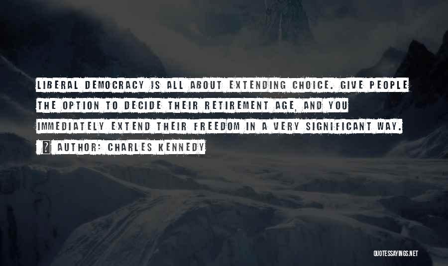 Charles Kennedy Quotes: Liberal Democracy Is All About Extending Choice. Give People The Option To Decide Their Retirement Age, And You Immediately Extend