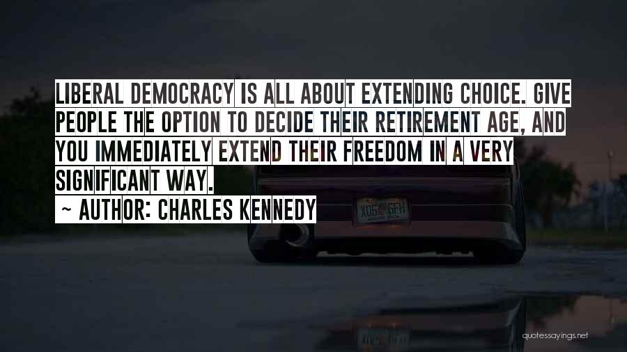 Charles Kennedy Quotes: Liberal Democracy Is All About Extending Choice. Give People The Option To Decide Their Retirement Age, And You Immediately Extend