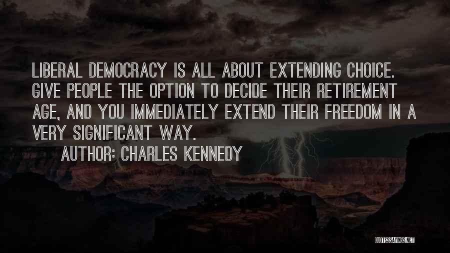 Charles Kennedy Quotes: Liberal Democracy Is All About Extending Choice. Give People The Option To Decide Their Retirement Age, And You Immediately Extend