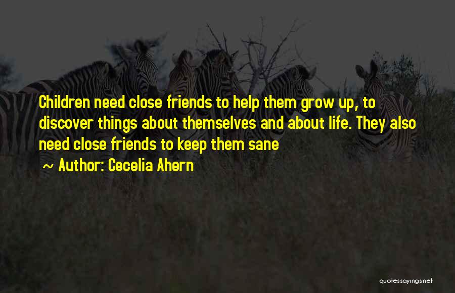 Cecelia Ahern Quotes: Children Need Close Friends To Help Them Grow Up, To Discover Things About Themselves And About Life. They Also Need