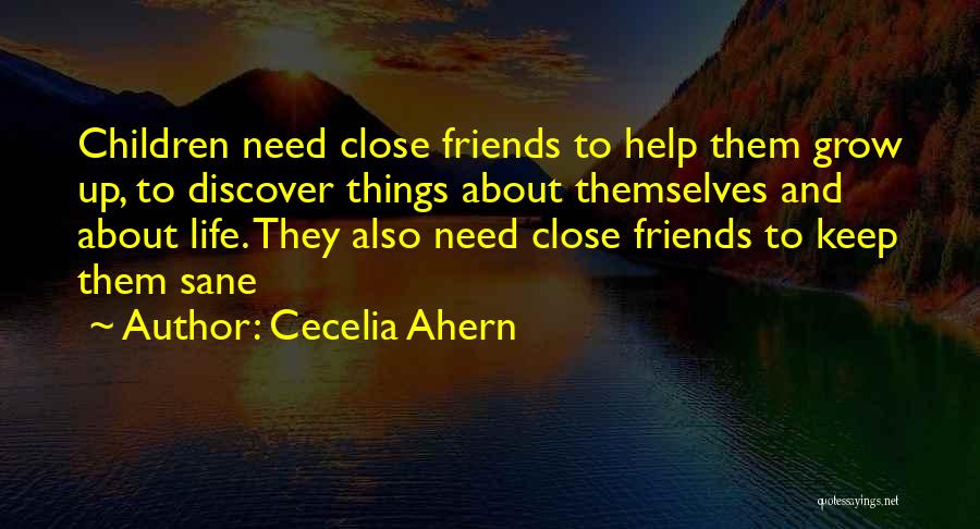 Cecelia Ahern Quotes: Children Need Close Friends To Help Them Grow Up, To Discover Things About Themselves And About Life. They Also Need