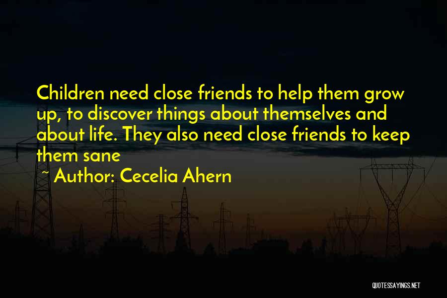 Cecelia Ahern Quotes: Children Need Close Friends To Help Them Grow Up, To Discover Things About Themselves And About Life. They Also Need