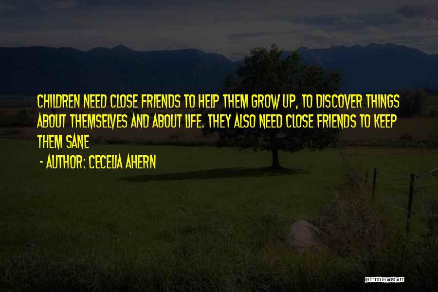 Cecelia Ahern Quotes: Children Need Close Friends To Help Them Grow Up, To Discover Things About Themselves And About Life. They Also Need