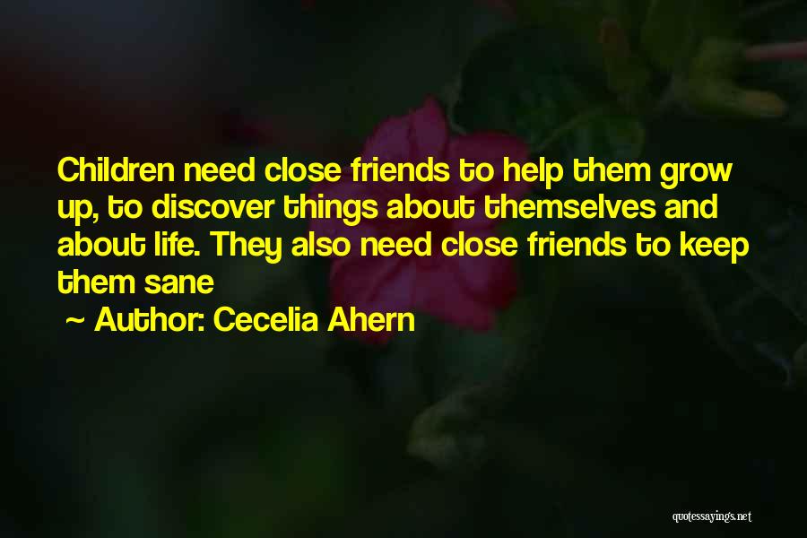 Cecelia Ahern Quotes: Children Need Close Friends To Help Them Grow Up, To Discover Things About Themselves And About Life. They Also Need