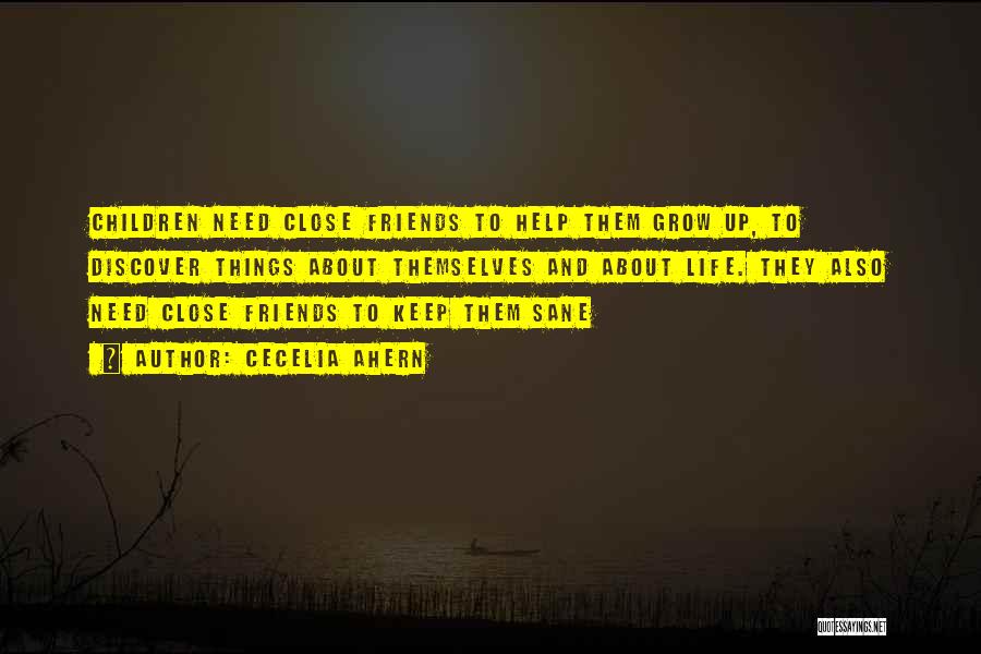 Cecelia Ahern Quotes: Children Need Close Friends To Help Them Grow Up, To Discover Things About Themselves And About Life. They Also Need