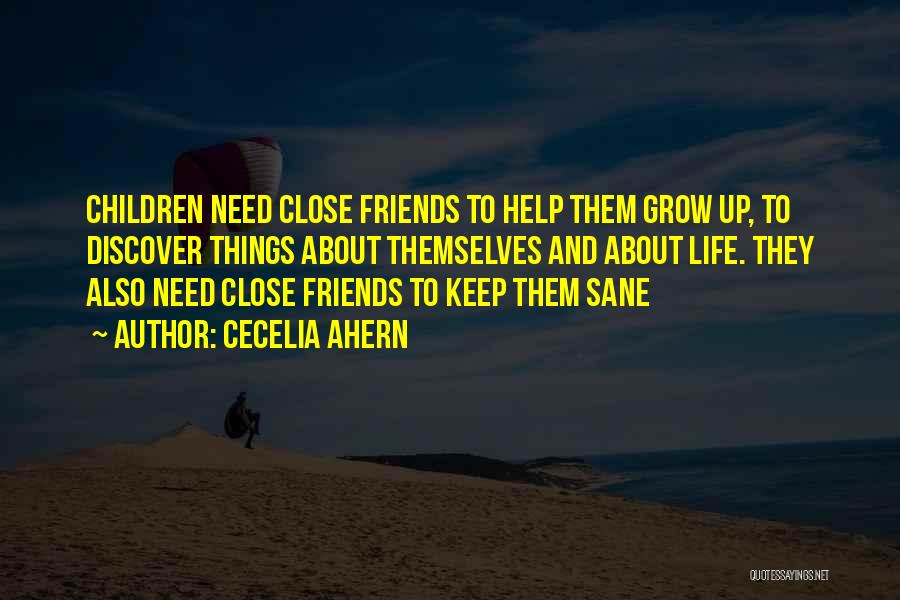 Cecelia Ahern Quotes: Children Need Close Friends To Help Them Grow Up, To Discover Things About Themselves And About Life. They Also Need