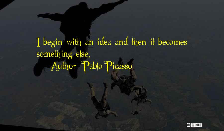 Pablo Picasso Quotes: I Begin With An Idea And Then It Becomes Something Else.