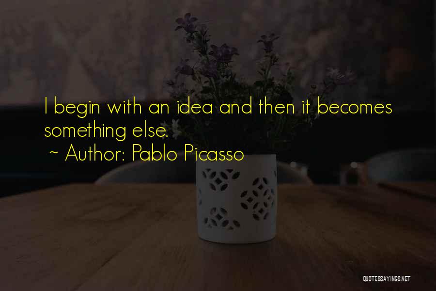 Pablo Picasso Quotes: I Begin With An Idea And Then It Becomes Something Else.