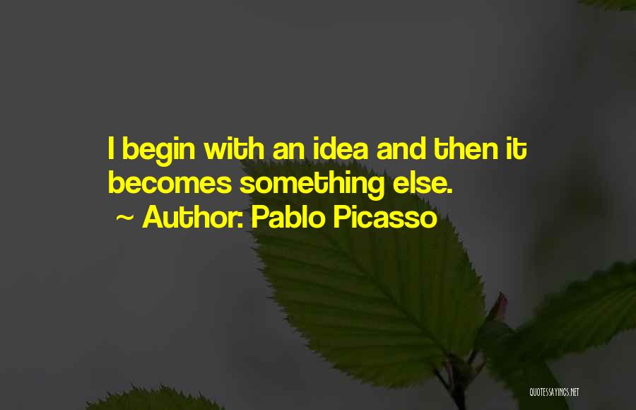 Pablo Picasso Quotes: I Begin With An Idea And Then It Becomes Something Else.