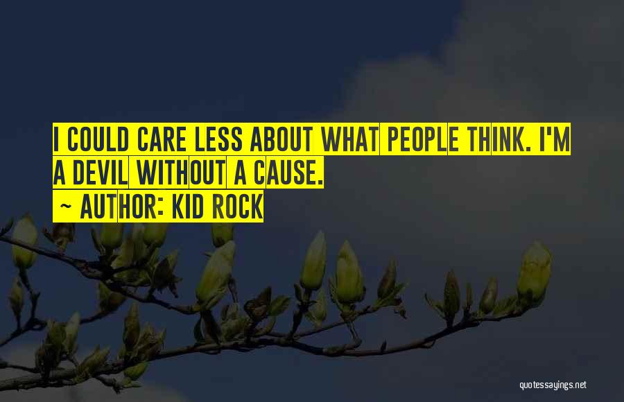 Kid Rock Quotes: I Could Care Less About What People Think. I'm A Devil Without A Cause.