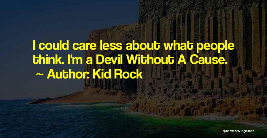 Kid Rock Quotes: I Could Care Less About What People Think. I'm A Devil Without A Cause.