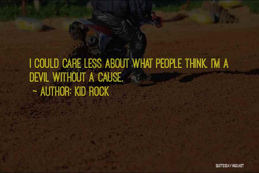 Kid Rock Quotes: I Could Care Less About What People Think. I'm A Devil Without A Cause.