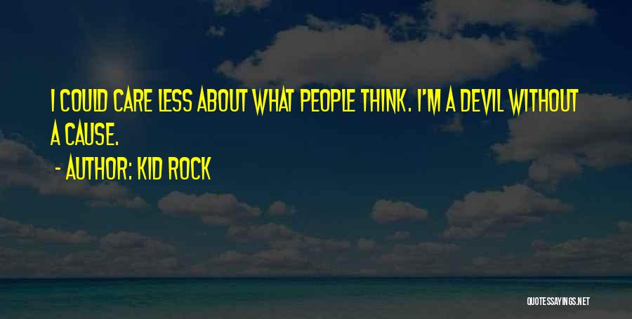 Kid Rock Quotes: I Could Care Less About What People Think. I'm A Devil Without A Cause.