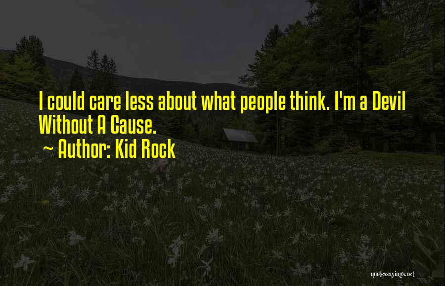 Kid Rock Quotes: I Could Care Less About What People Think. I'm A Devil Without A Cause.