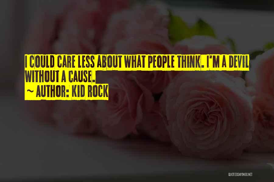 Kid Rock Quotes: I Could Care Less About What People Think. I'm A Devil Without A Cause.