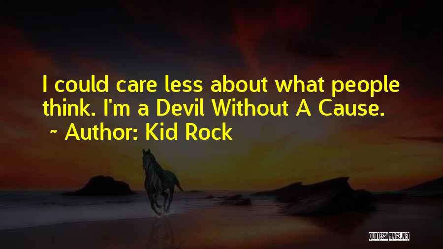 Kid Rock Quotes: I Could Care Less About What People Think. I'm A Devil Without A Cause.