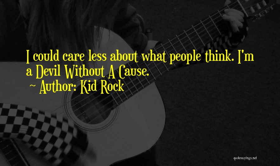 Kid Rock Quotes: I Could Care Less About What People Think. I'm A Devil Without A Cause.