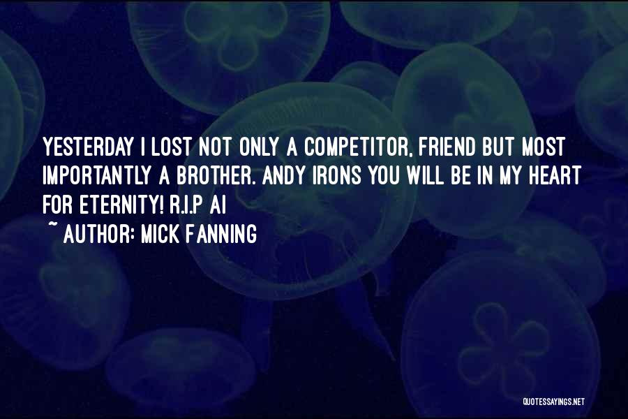 Mick Fanning Quotes: Yesterday I Lost Not Only A Competitor, Friend But Most Importantly A Brother. Andy Irons You Will Be In My