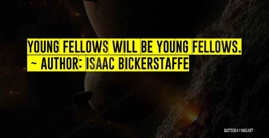 Isaac Bickerstaffe Quotes: Young Fellows Will Be Young Fellows.