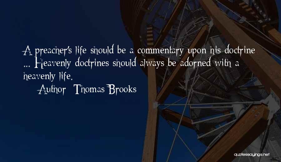 Thomas Brooks Quotes: A Preacher's Life Should Be A Commentary Upon His Doctrine ... Heavenly Doctrines Should Always Be Adorned With A Heavenly